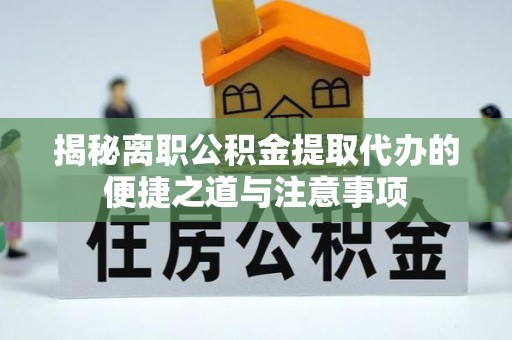 大武口揭秘离职公积金提取代办的便捷之道与注意事项