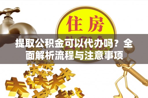 大武口提取公积金可以代办吗？全面解析流程与注意事项