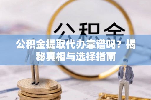 大武口公积金提取代办靠谱吗？揭秘真相与选择指南