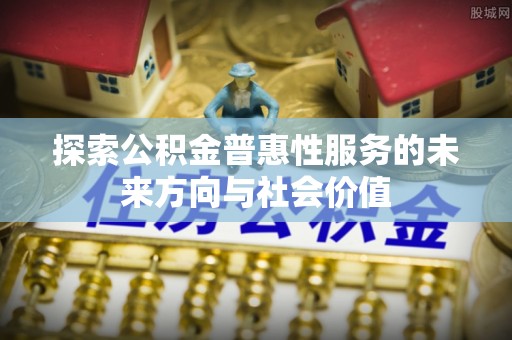 大武口探索公积金普惠性服务的未来方向与社会价值