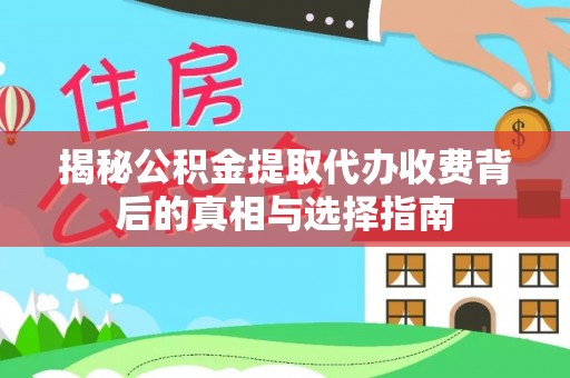 大武口揭秘公积金提取代办收费背后的真相与选择指南