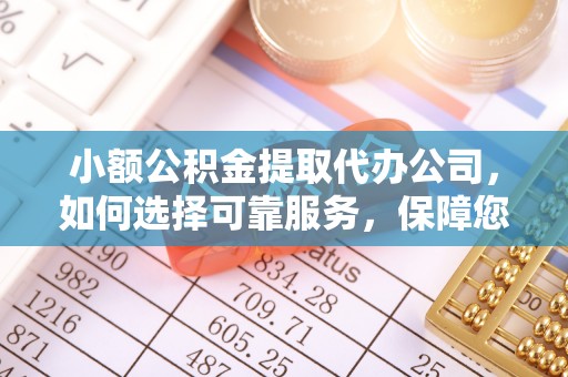 大武口小额公积金提取代办公司，如何选择可靠服务，保障您的资金安全