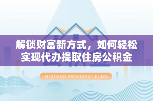 大武口解锁财富新方式，如何轻松实现代办提取住房公积金