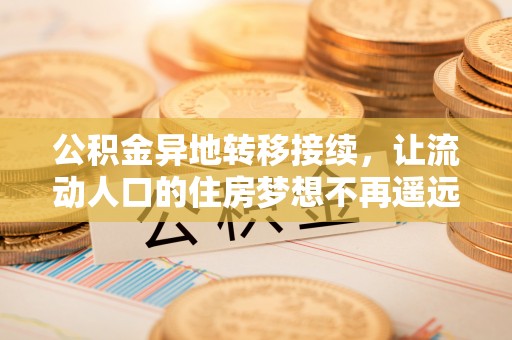 大武口公积金异地转移接续，让流动人口的住房梦想不再遥远