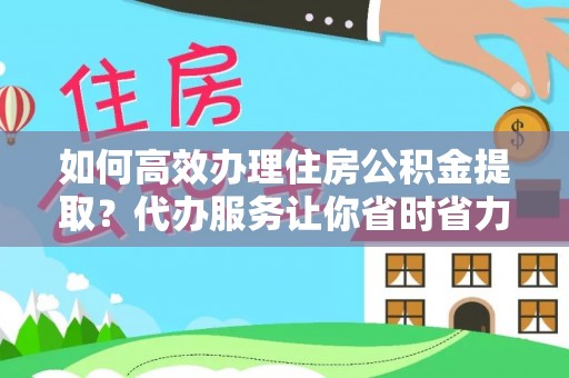 大武口如何高效办理住房公积金提取？代办服务让你省时省力