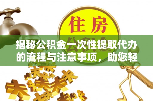 大武口揭秘公积金一次性提取代办的流程与注意事项，助您轻松拿钱！