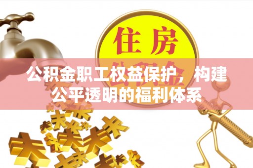 大武口公积金职工权益保护，构建公平透明的福利体系