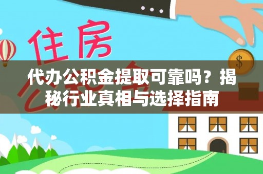 大武口代办公积金提取可靠吗？揭秘行业真相与选择指南