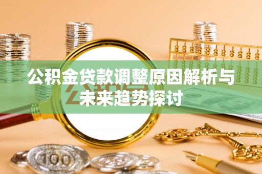 大武口公积金贷款调整原因解析与未来趋势探讨