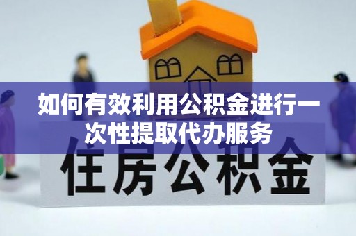 大武口如何有效利用公积金进行一次性提取代办服务