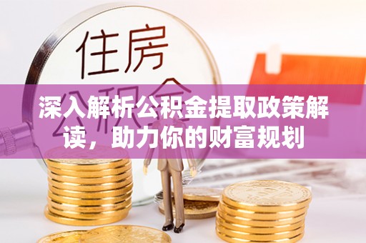 大武口深入解析公积金提取政策解读，助力你的财富规划