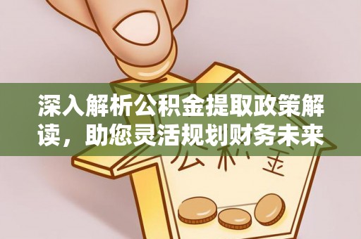 大武口深入解析公积金提取政策解读，助您灵活规划财务未来
