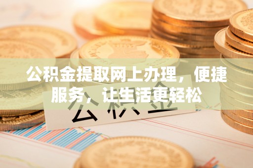 大武口公积金提取网上办理，便捷服务，让生活更轻松