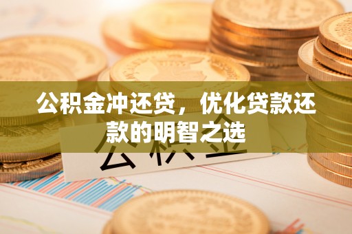 大武口公积金冲还贷，优化贷款还款的明智之选