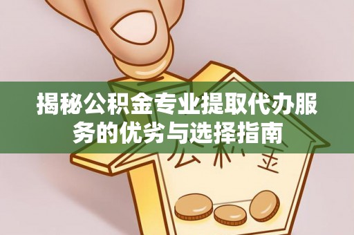 大武口揭秘公积金专业提取代办服务的优劣与选择指南
