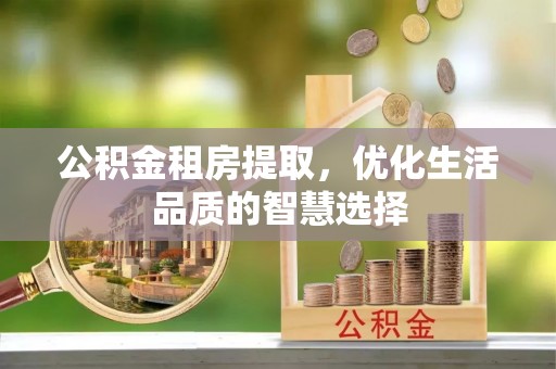 大武口公积金租房提取，优化生活品质的智慧选择