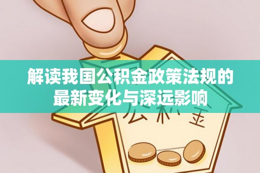 大武口解读我国公积金政策法规的最新变化与深远影响