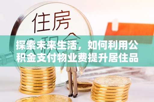 大武口探索未来生活，如何利用公积金支付物业费提升居住品质