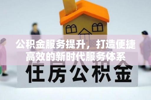 大武口公积金服务提升，打造便捷高效的新时代服务体系