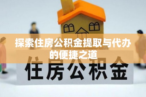 大武口探索住房公积金提取与代办的便捷之道