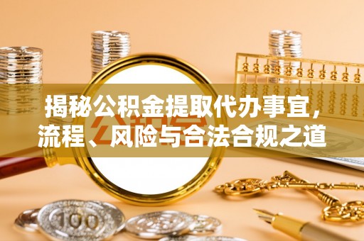 大武口揭秘公积金提取代办事宜，流程、风险与合法合规之道