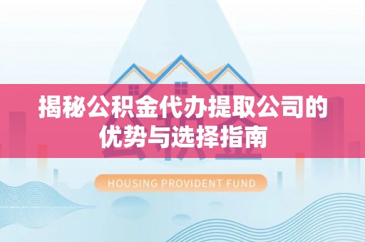 大武口揭秘公积金代办提取公司的优势与选择指南