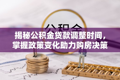 大武口揭秘公积金贷款调整时间，掌握政策变化助力购房决策