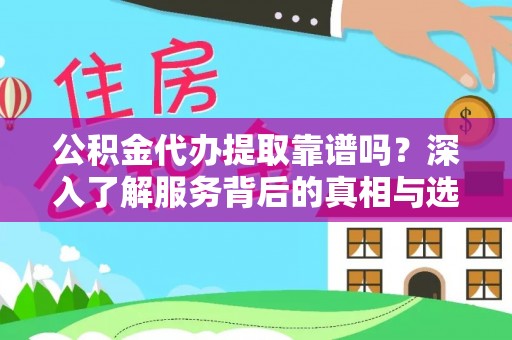 大武口公积金代办提取靠谱吗？深入了解服务背后的真相与选择指南