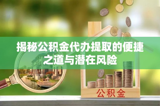 大武口揭秘公积金代办提取的便捷之道与潜在风险