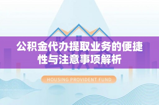 大武口公积金代办提取业务的便捷性与注意事项解析