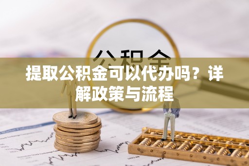 大武口提取公积金可以代办吗？详解政策与流程