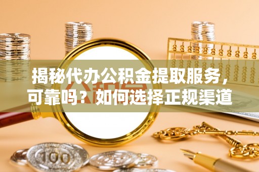 大武口揭秘代办公积金提取服务，可靠吗？如何选择正规渠道？
