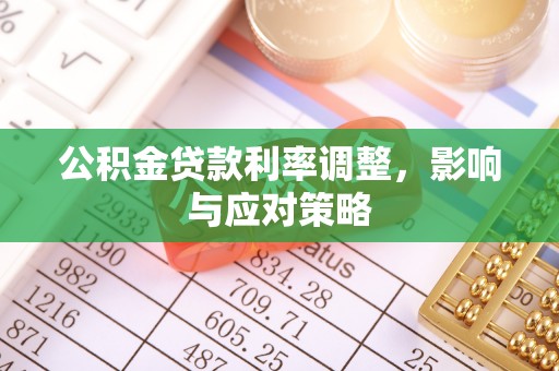 大武口公积金贷款利率调整，影响与应对策略