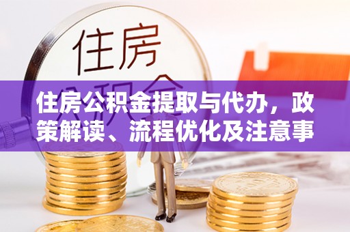 大武口住房公积金提取与代办，政策解读、流程优化及注意事项