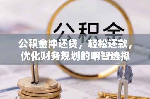 大武口公积金冲还贷，轻松还款，优化财务规划的明智选择