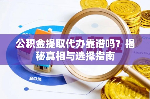 大武口公积金提取代办靠谱吗？揭秘真相与选择指南