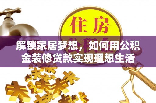 大武口解锁家居梦想，如何用公积金装修贷款实现理想生活