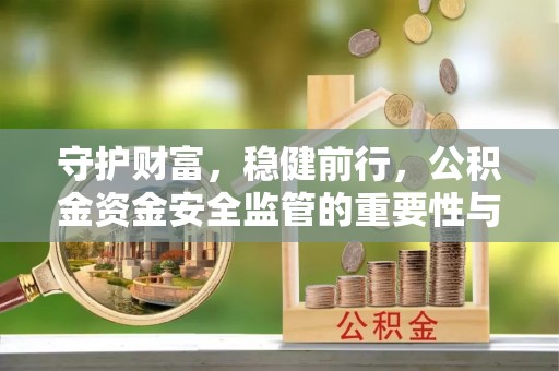 大武口守护财富，稳健前行，公积金资金安全监管的重要性与实践