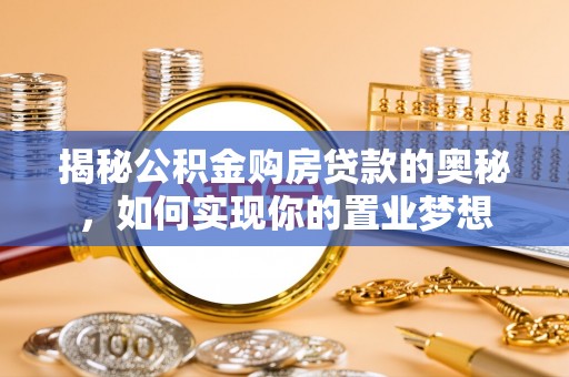 大武口揭秘公积金购房贷款的奥秘，如何实现你的置业梦想