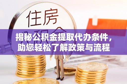 大武口揭秘公积金提取代办条件，助您轻松了解政策与流程