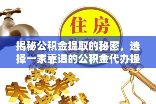 大武口揭秘公积金提取的秘密，选择一家靠谱的公积金代办提取公司的重要性