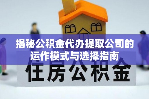 大武口揭秘公积金代办提取公司的运作模式与选择指南