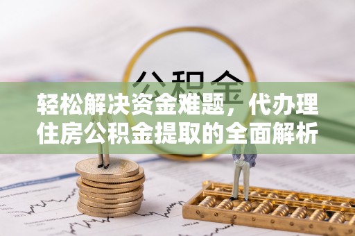 大武口轻松解决资金难题，代办理住房公积金提取的全面解析