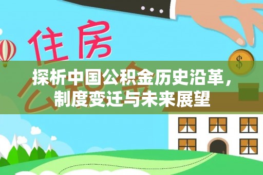 大武口探析中国公积金历史沿革，制度变迁与未来展望