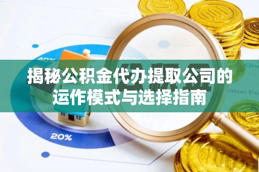 大武口揭秘公积金代办提取公司的运作模式与选择指南