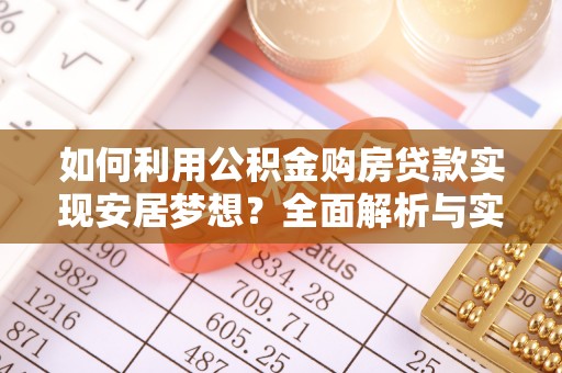 大武口如何利用公积金购房贷款实现安居梦想？全面解析与实用建议