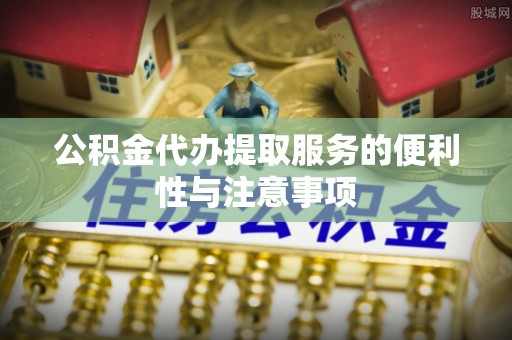 大武口公积金代办提取服务的便利性与注意事项