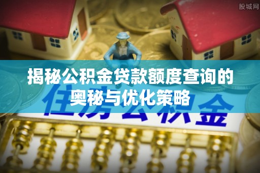 大武口揭秘公积金贷款额度查询的奥秘与优化策略