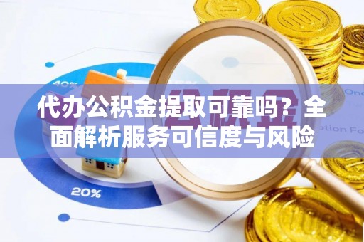 大武口代办公积金提取可靠吗？全面解析服务可信度与风险