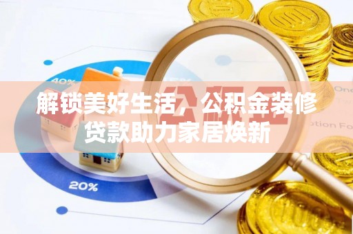 大武口解锁美好生活，公积金装修贷款助力家居焕新